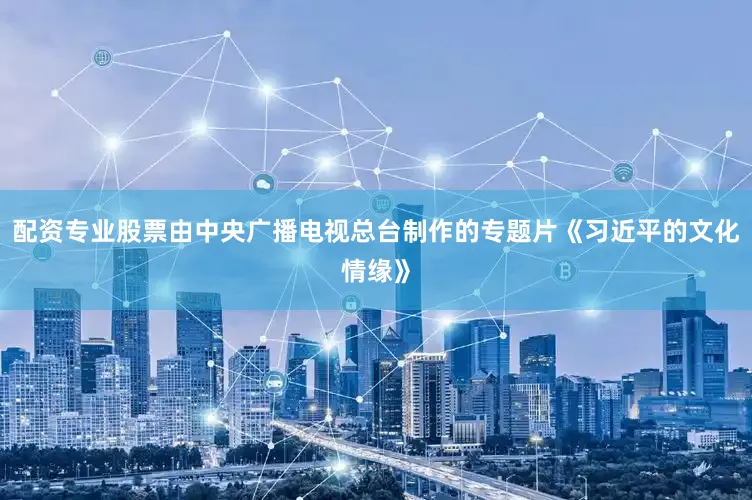 配资专业股票由中央广播电视总台制作的专题片《习近平的文化情缘》