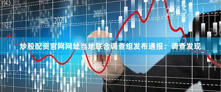 炒股配资官网网址当地联合调查组发布通报：调查发现