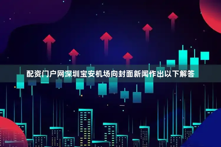 配资门户网深圳宝安机场向封面新闻作出以下解答