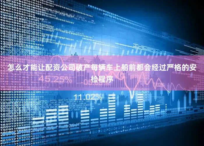 怎么才能让配资公司破产每辆车上船前都会经过严格的安检程序