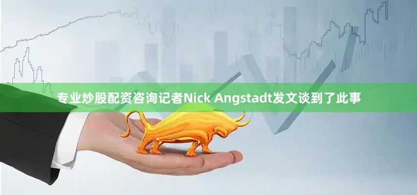 专业炒股配资咨询记者Nick Angstadt发文谈到了此事