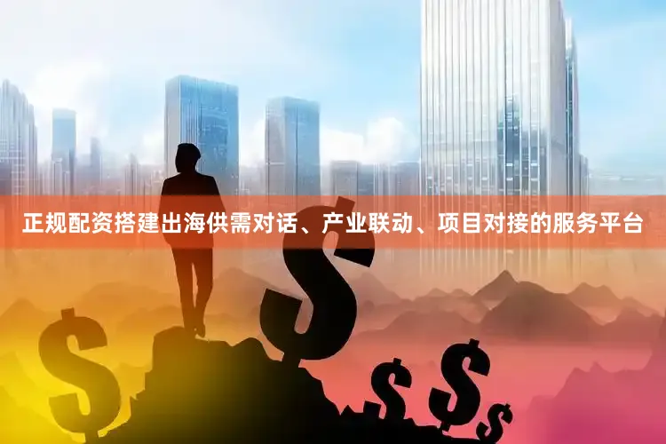 正规配资搭建出海供需对话、产业联动、项目对接的服务平台