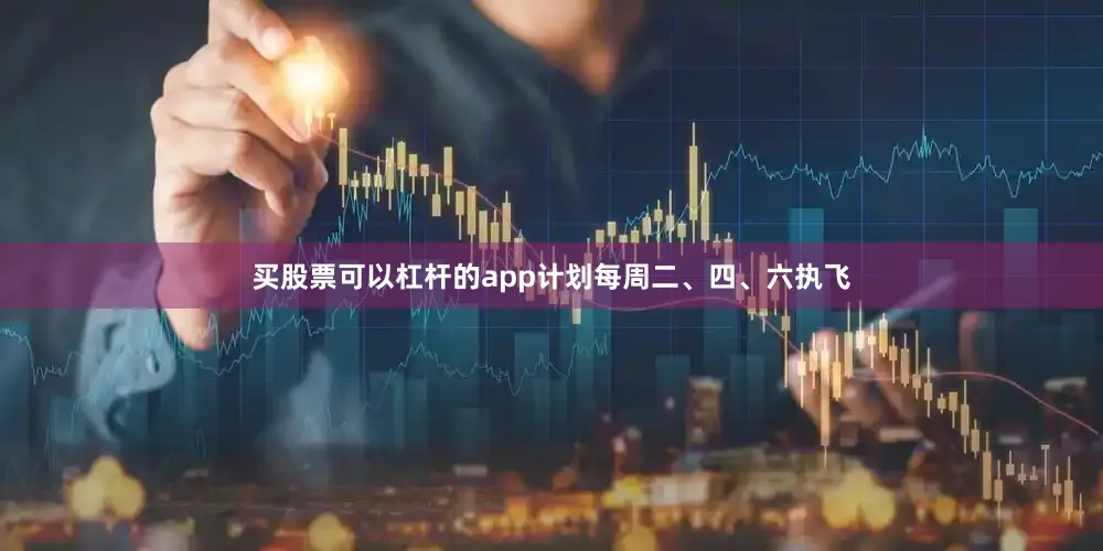 买股票可以杠杆的app计划每周二、四、六执飞