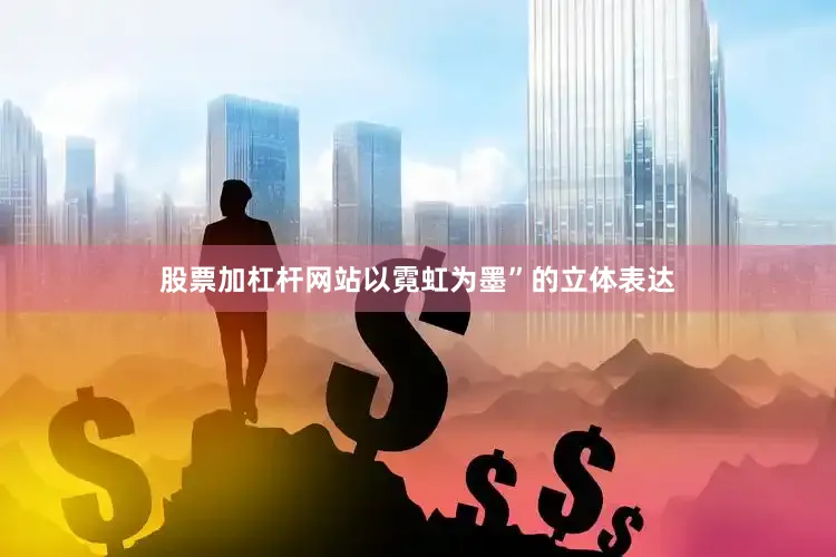 股票加杠杆网站以霓虹为墨”的立体表达