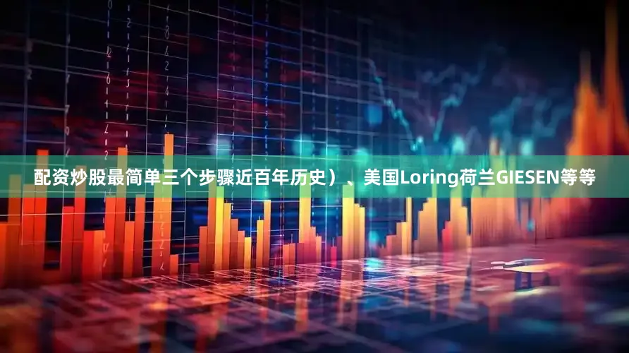 配资炒股最简单三个步骤近百年历史）、美国Loring荷兰GIESEN等等