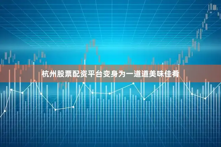 杭州股票配资平台变身为一道道美味佳肴