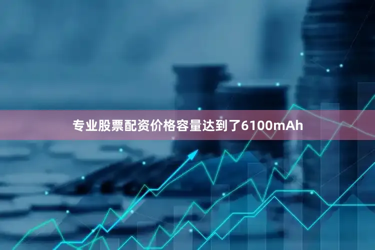 专业股票配资价格容量达到了6100mAh