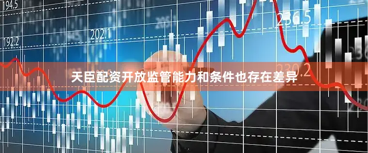 天臣配资开放监管能力和条件也存在差异