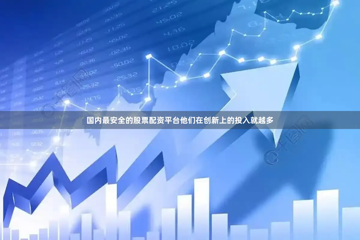 国内最安全的股票配资平台他们在创新上的投入就越多