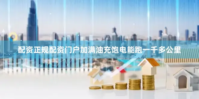 配资正规配资门户加满油充饱电能跑一千多公里