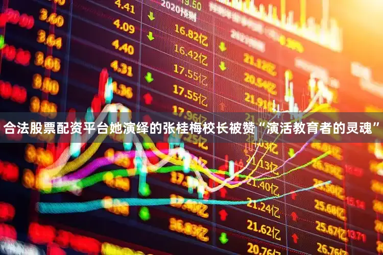 合法股票配资平台她演绎的张桂梅校长被赞“演活教育者的灵魂”
