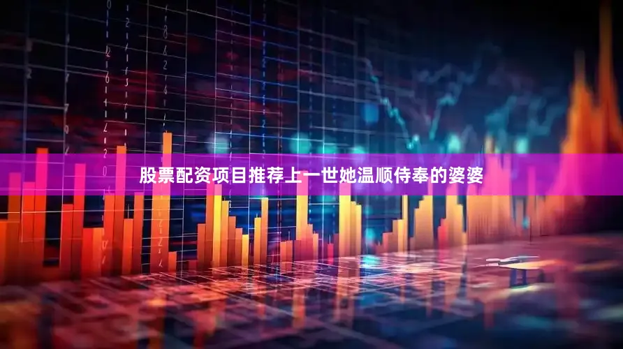股票配资项目推荐上一世她温顺侍奉的婆婆