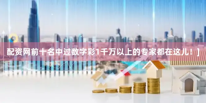 配资网前十名中过数字彩1千万以上的专家都在这儿！]