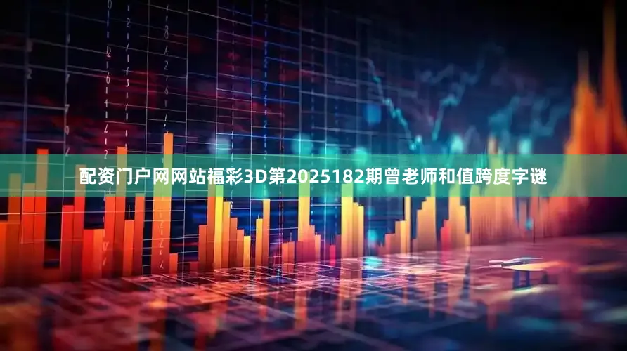 配资门户网网站福彩3D第2025182期曾老师和值跨度字谜