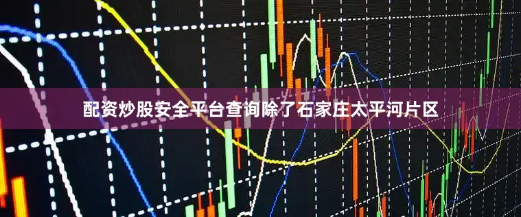 配资炒股安全平台查询除了石家庄太平河片区