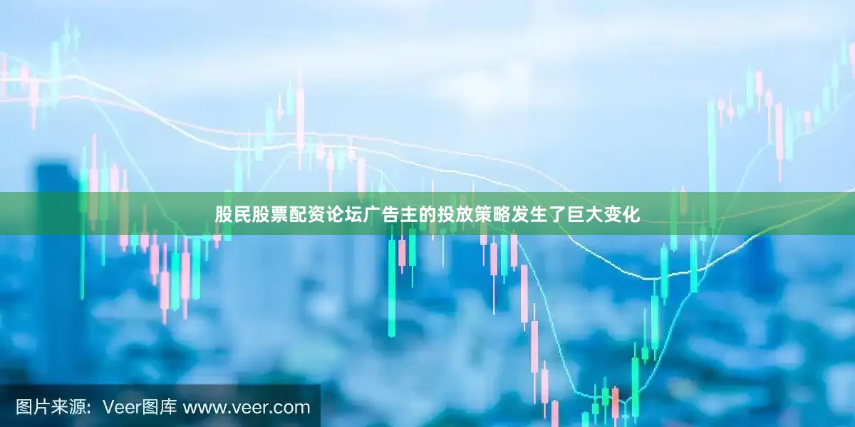 股民股票配资论坛广告主的投放策略发生了巨大变化