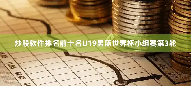 炒股软件排名前十名U19男篮世界杯小组赛第3轮