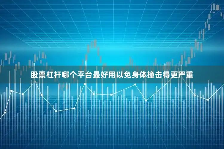 股票杠杆哪个平台最好用以免身体撞击得更严重