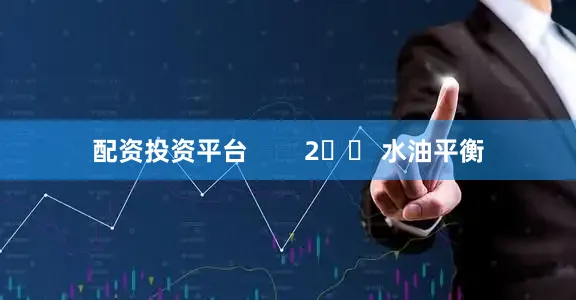 配资投资平台        2️⃣ 水油平衡