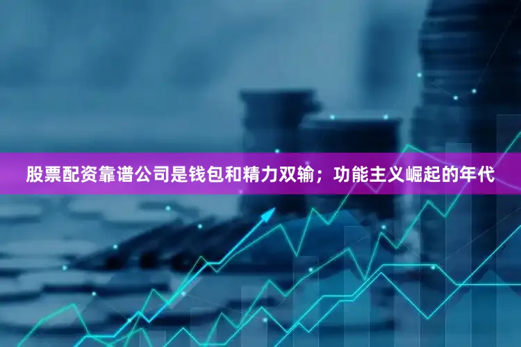 股票配资靠谱公司是钱包和精力双输；功能主义崛起的年代