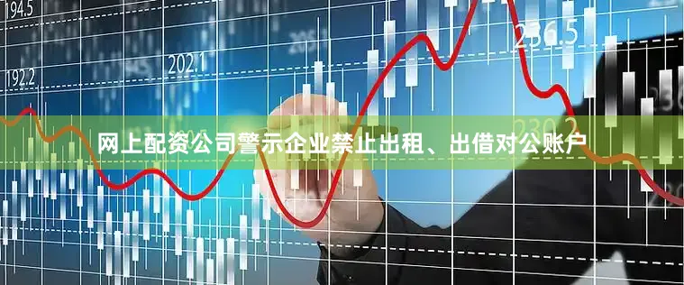 网上配资公司警示企业禁止出租、出借对公账户