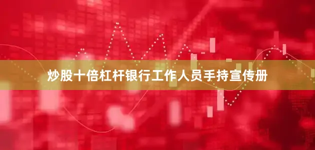 炒股十倍杠杆银行工作人员手持宣传册