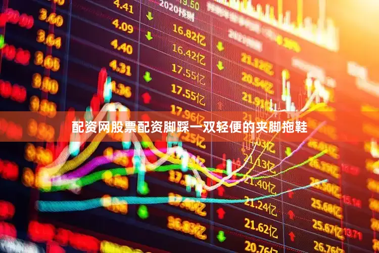 配资网股票配资脚踩一双轻便的夹脚拖鞋