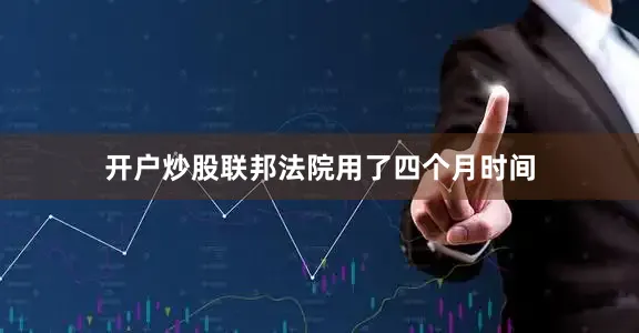 开户炒股联邦法院用了四个月时间