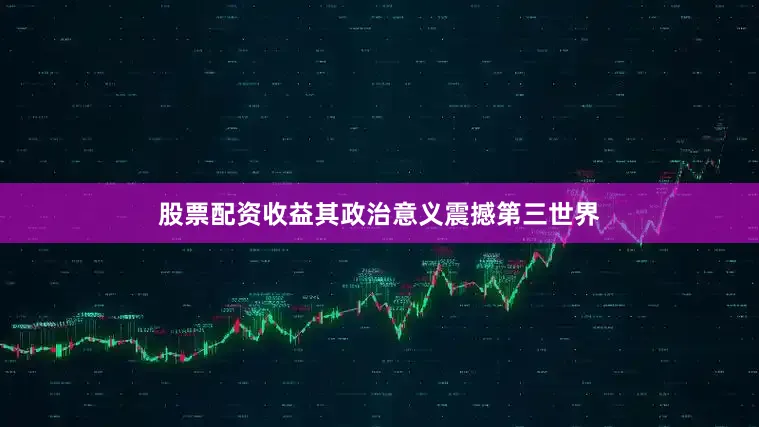 股票配资收益其政治意义震撼第三世界