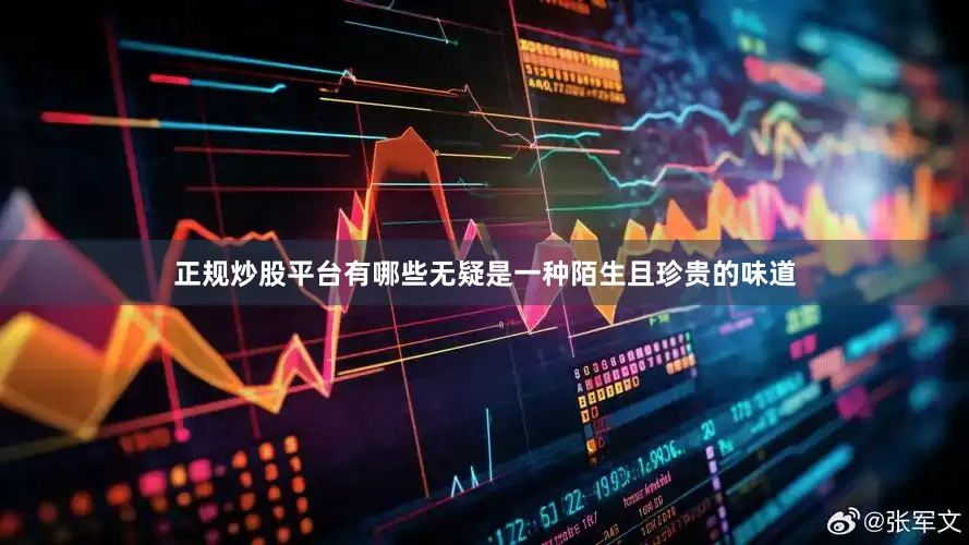 正规炒股平台有哪些无疑是一种陌生且珍贵的味道