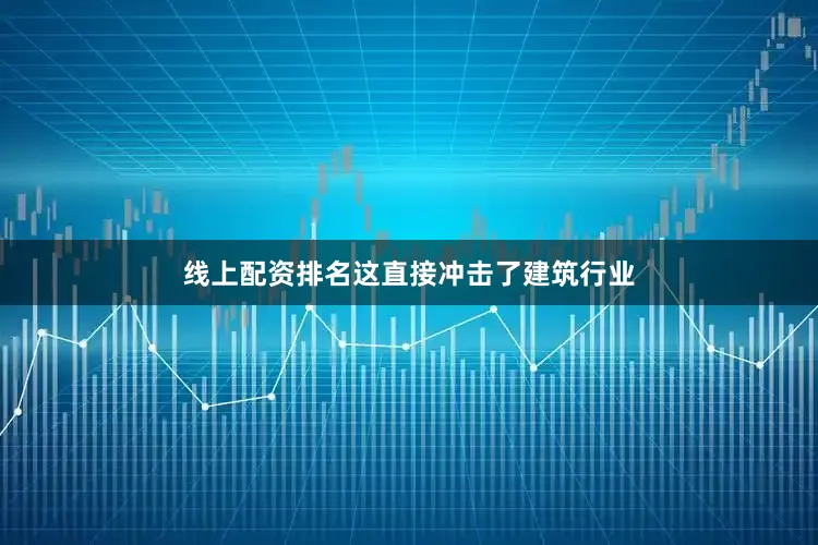 线上配资排名这直接冲击了建筑行业