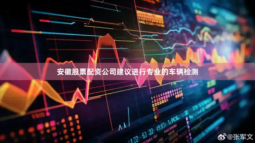 安徽股票配资公司建议进行专业的车辆检测