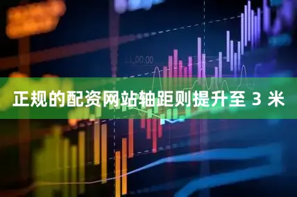 正规的配资网站轴距则提升至 3 米