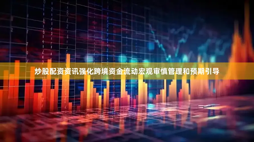 炒股配资资讯强化跨境资金流动宏观审慎管理和预期引导