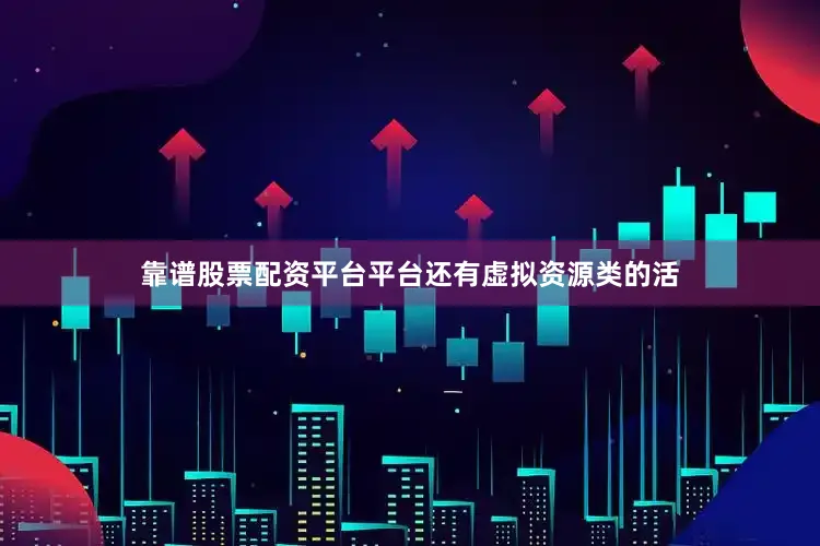 靠谱股票配资平台平台还有虚拟资源类的活