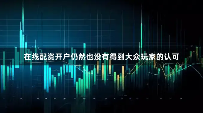 在线配资开户仍然也没有得到大众玩家的认可