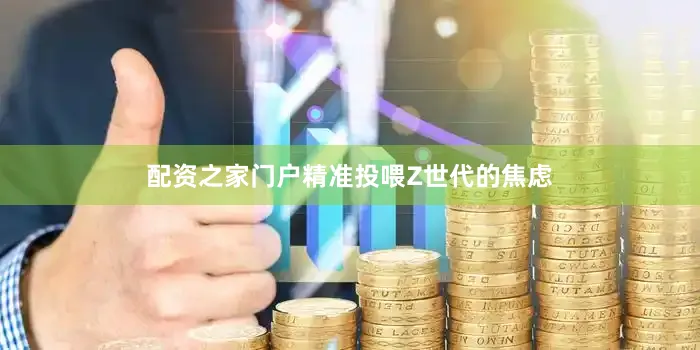 配资之家门户精准投喂Z世代的焦虑