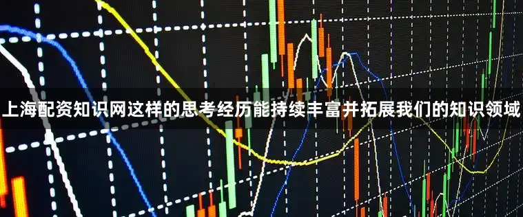 上海配资知识网这样的思考经历能持续丰富并拓展我们的知识领域
