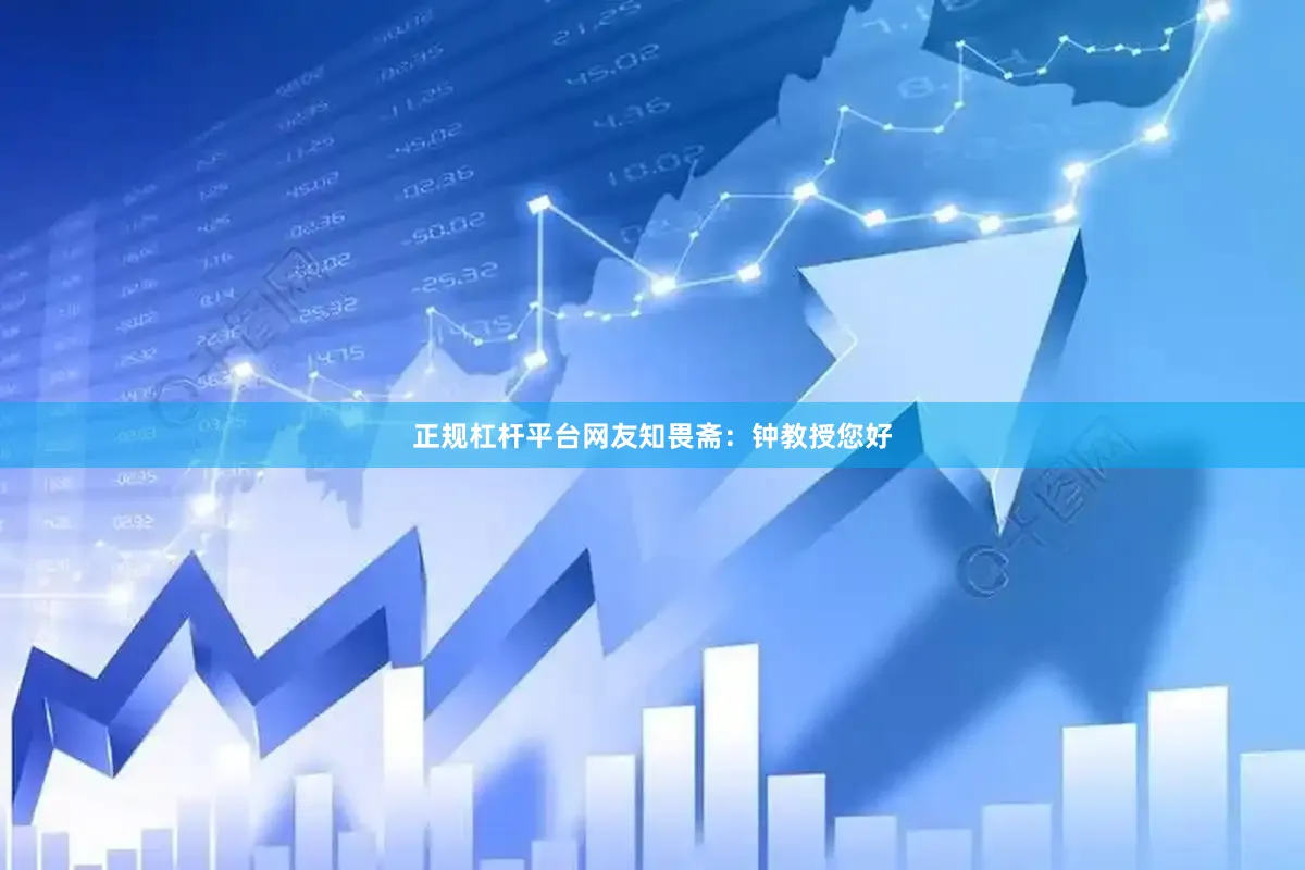 正规杠杆平台网友知畏斋：钟教授您好