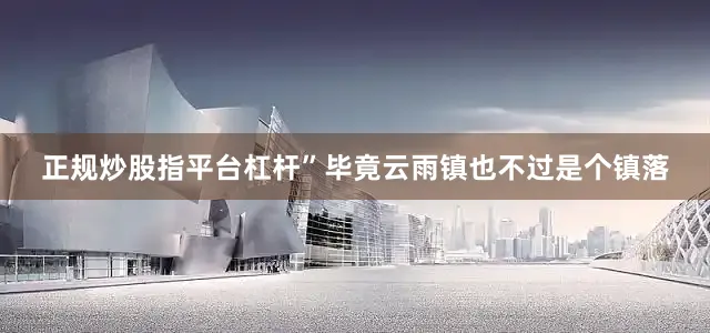 正规炒股指平台杠杆”毕竟云雨镇也不过是个镇落