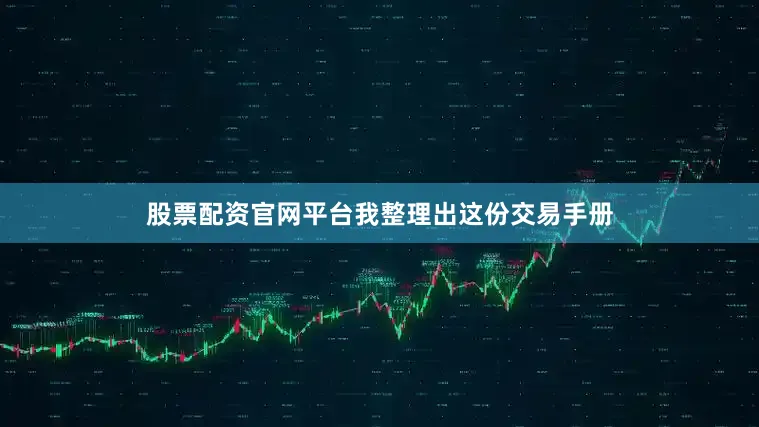 股票配资官网平台我整理出这份交易手册