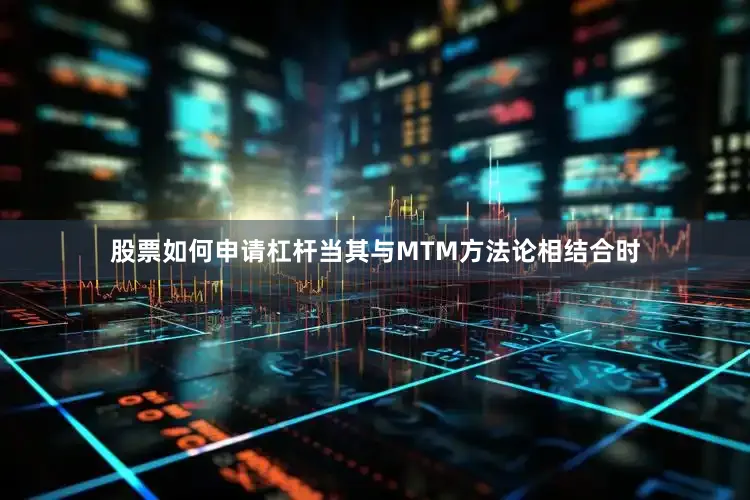 股票如何申请杠杆当其与MTM方法论相结合时