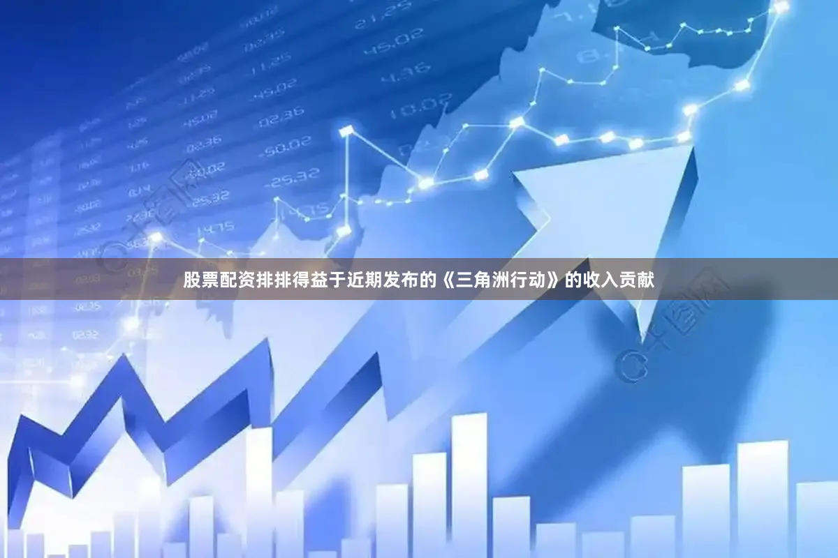 股票配资排排得益于近期发布的《三角洲行动》的收入贡献