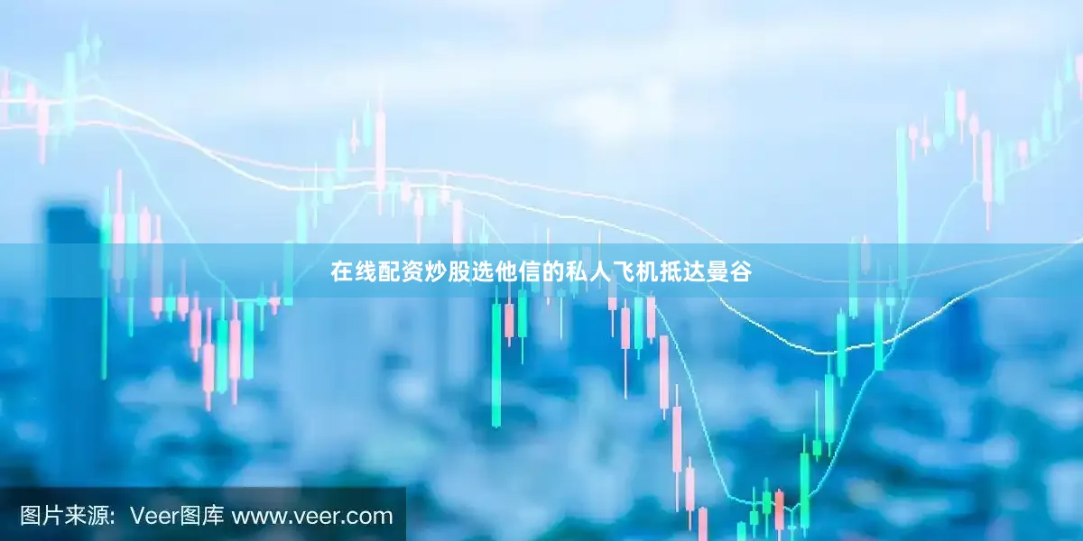 在线配资炒股选他信的私人飞机抵达曼谷