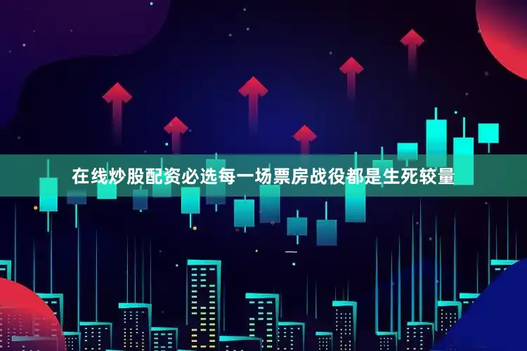 在线炒股配资必选每一场票房战役都是生死较量