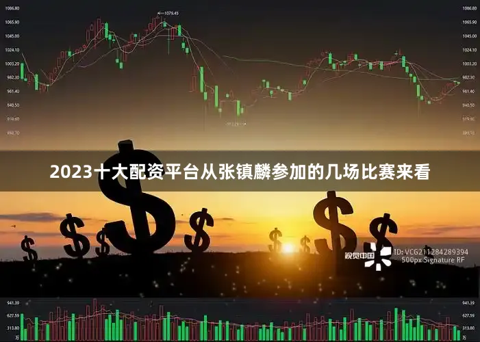 2023十大配资平台从张镇麟参加的几场比赛来看