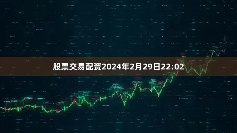 股票交易配资2024年2月29日22:02
