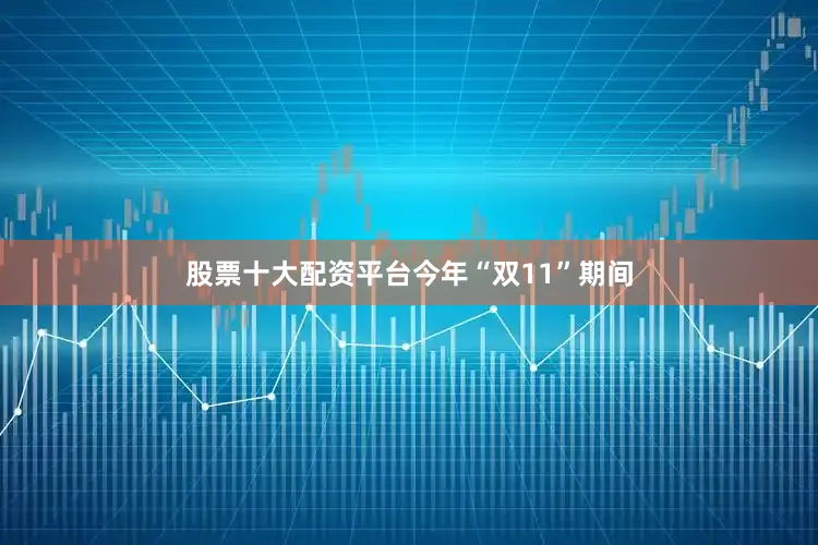 股票十大配资平台　　今年“双11”期间