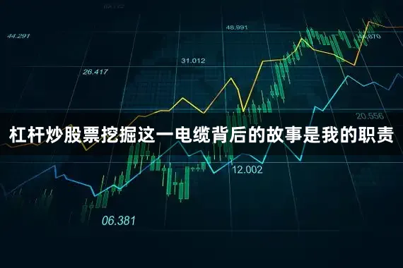 杠杆炒股票挖掘这一电缆背后的故事是我的职责