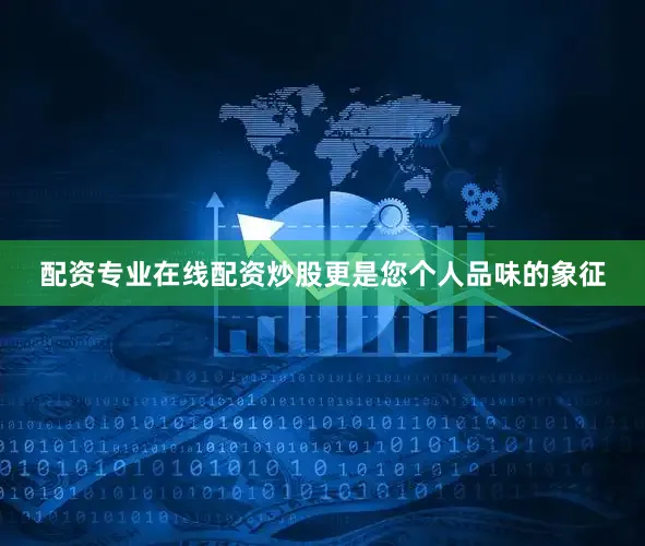 配资专业在线配资炒股更是您个人品味的象征
